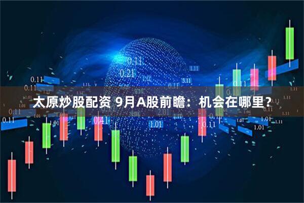 太原炒股配资 9月A股前瞻：机会在哪里？