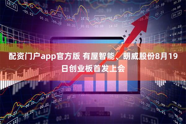 配资门户app官方版 有屋智能、朗威股份8月19日创业板首发上会