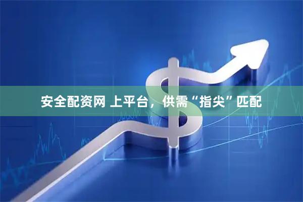 安全配资网 上平台，供需“指尖”匹配
