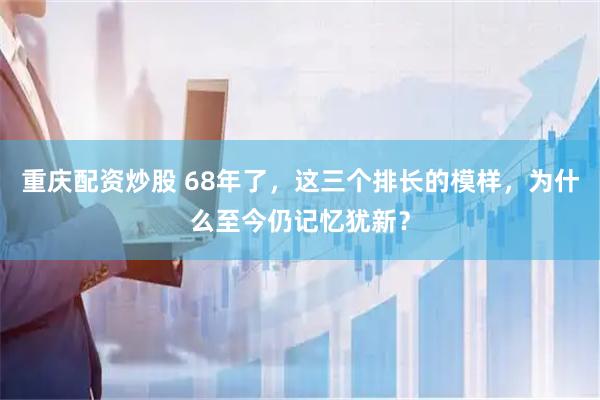 重庆配资炒股 68年了，这三个排长的模样，为什么至今仍记忆犹新？