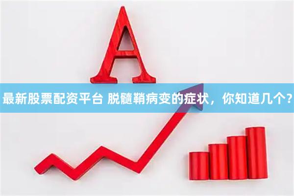 最新股票配资平台 脱髓鞘病变的症状，你知道几个？