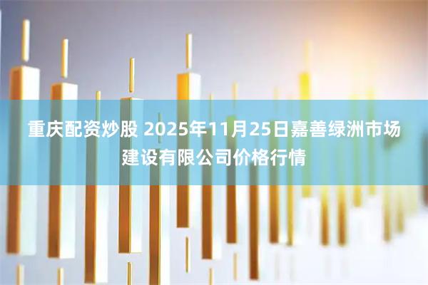 重庆配资炒股 2025年11月25日嘉善绿洲市场建设有限公司价格行情