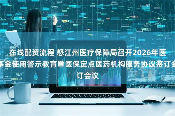 在线配资流程 怒江州医疗保障局召开2026年医保基金使用警示教育暨医保定点医药机构服务协议签订会议